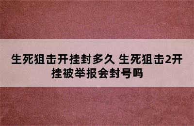 生死狙击开挂封多久 生死狙击2开挂被举报会封号吗